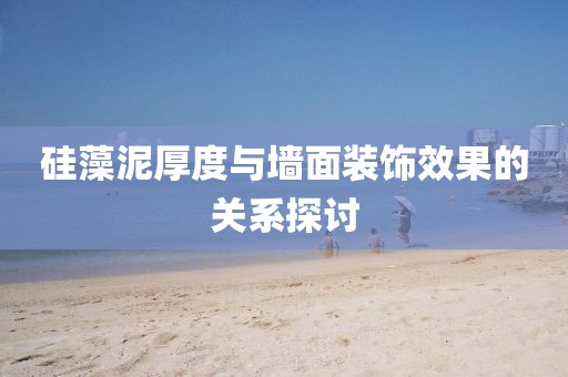 硅藻泥厚度与墙面装饰效果的关系探讨