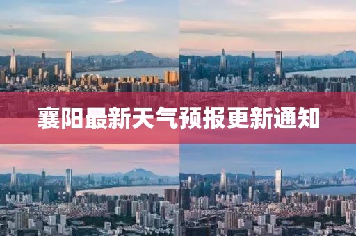 襄阳最新天气预报更新通知