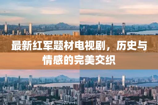 最新红军题材电视剧，历史与情感的完美交织