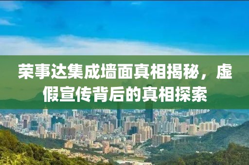 荣事达集成墙面真相揭秘，虚假宣传背后的真相探索
