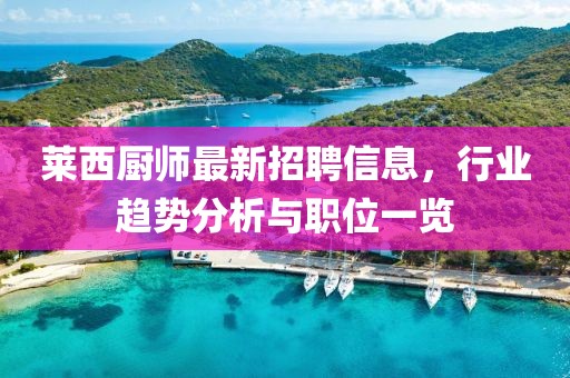 莱西厨师最新招聘信息，行业趋势分析与职位一览