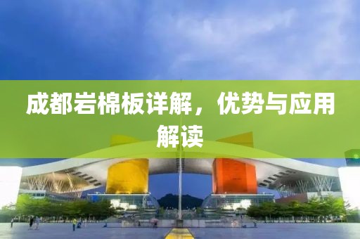 成都岩棉板详解，优势与应用解读