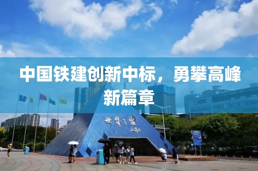 中国铁建创新中标，勇攀高峰新篇章