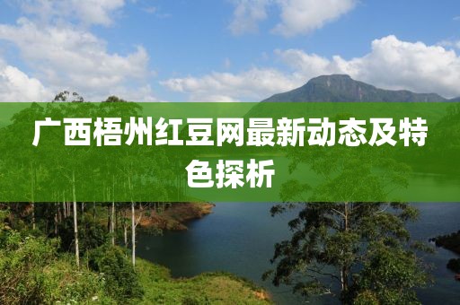 广西梧州红豆网最新动态及特色探析