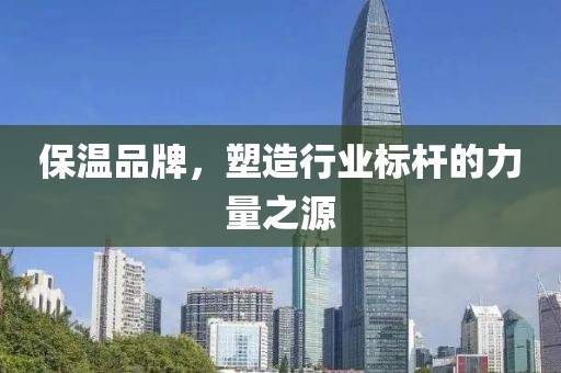 保温品牌，塑造行业标杆的力量之源