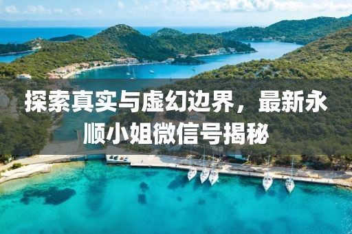 探索真实与虚幻边界，最新永顺小姐微信号揭秘