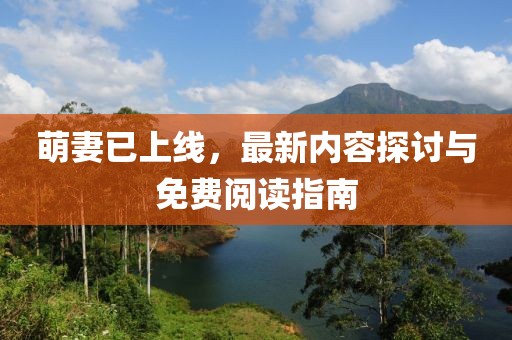 萌妻已上线，最新内容探讨与免费阅读指南