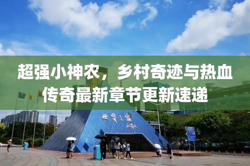 超强小神农，乡村奇迹与热血传奇最新章节更新速递