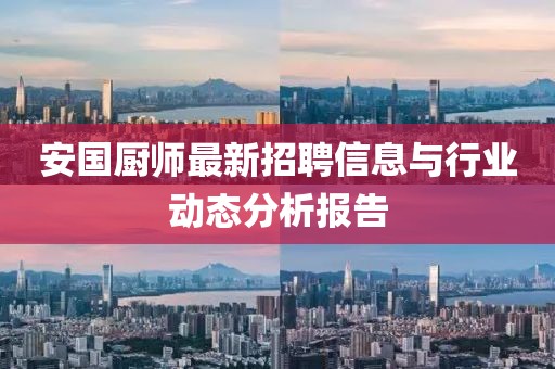 安国厨师最新招聘信息与行业动态分析报告