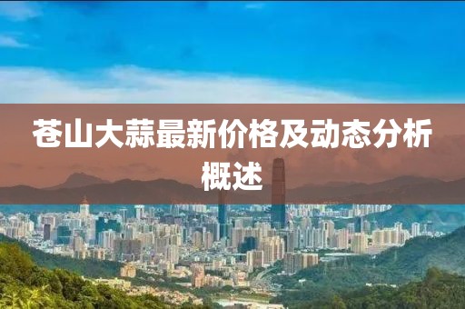 苍山大蒜最新价格及动态分析概述