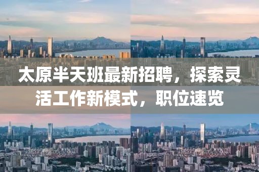 太原半天班最新招聘，探索灵活工作新模式，职位速览