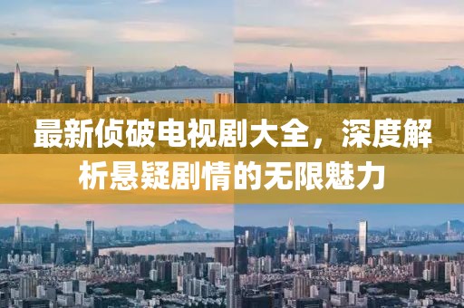 最新侦破电视剧大全，深度解析悬疑剧情的无限魅力