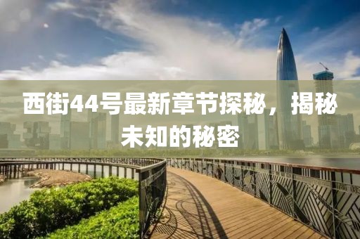 西街44号最新章节探秘，揭秘未知的秘密