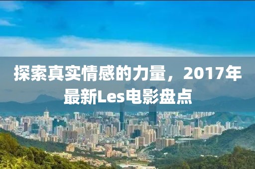 探索真实情感的力量，2017年最新Les电影盘点