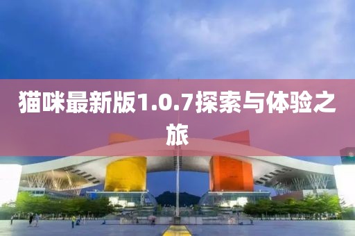 猫咪最新版1.0.7探索与体验之旅