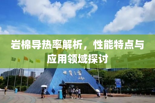 岩棉导热率解析，性能特点与应用领域探讨