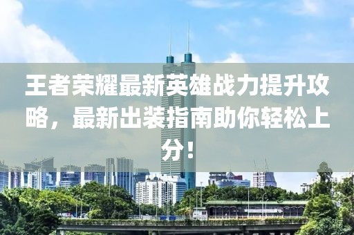 王者荣耀最新英雄战力提升攻略，最新出装指南助你轻松上分！