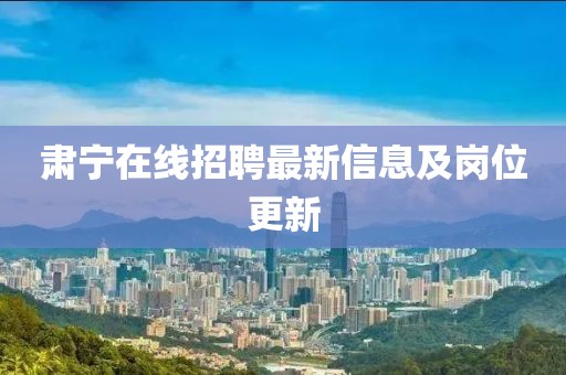 肃宁在线招聘最新信息及岗位更新