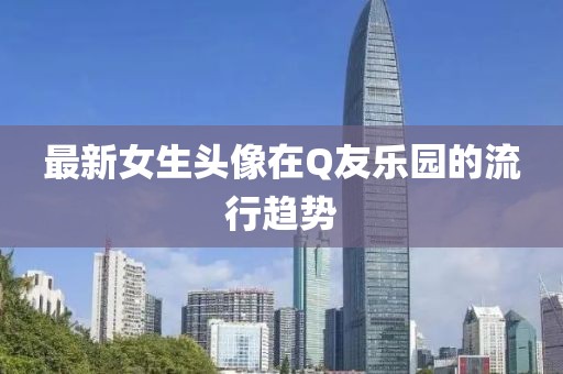 最新女生头像在Q友乐园的流行趋势