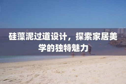 硅藻泥过道设计，探索家居美学的独特魅力