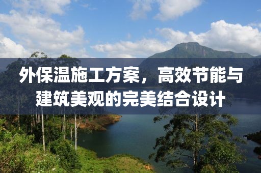 外保温施工方案，高效节能与建筑美观的完美结合设计