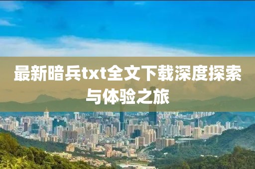 最新暗兵txt全文下载深度探索与体验之旅