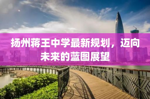 扬州蒋王中学最新规划，迈向未来的蓝图展望