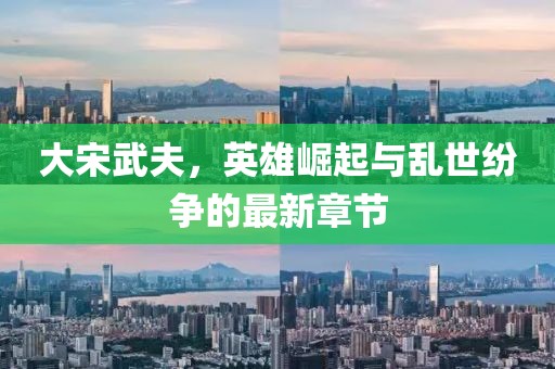 大宋武夫，英雄崛起与乱世纷争的最新章节