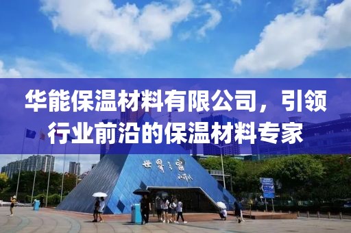 华能保温材料有限公司，引领行业前沿的保温材料专家