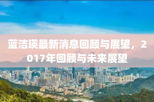 蓝洁瑛最新消息回顾与展望，2017年回顾与未来展望