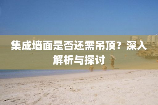 集成墙面是否还需吊顶？深入解析与探讨