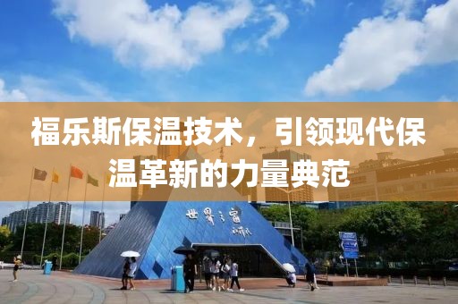 福乐斯保温技术，引领现代保温革新的力量典范