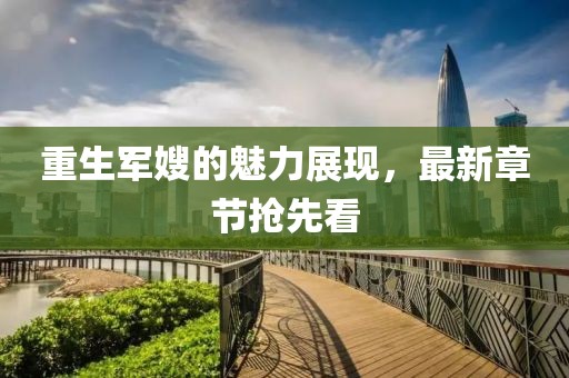 重生军嫂的魅力展现，最新章节抢先看