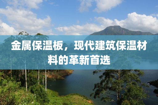 金属保温板，现代建筑保温材料的革新首选