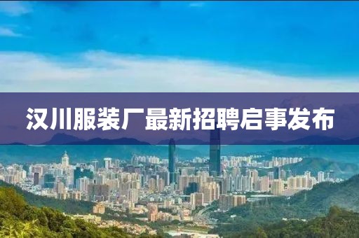 汉川服装厂最新招聘启事发布