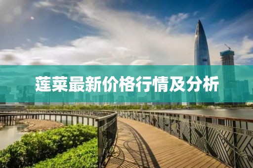 莲菜最新价格行情及分析