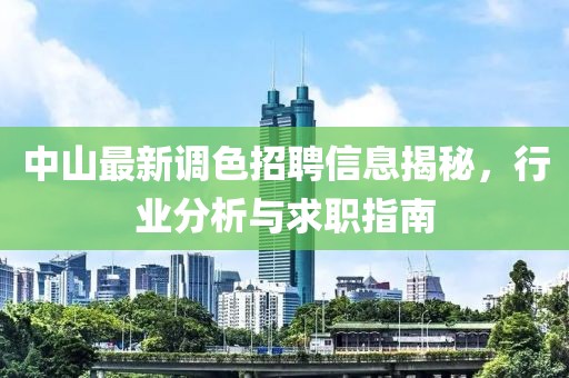 中山最新调色招聘信息揭秘，行业分析与求职指南