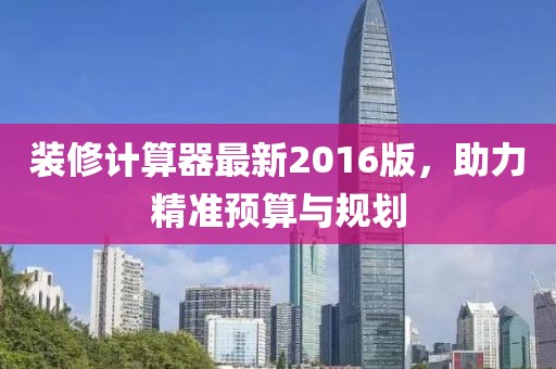 装修计算器最新2016版，助力精准预算与规划