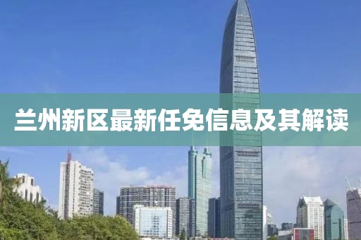兰州新区最新任免信息及其解读