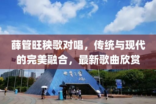 薛管旺秧歌对唱，传统与现代的完美融合，最新歌曲欣赏