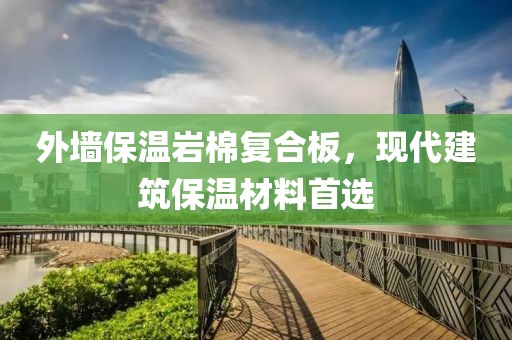 外墙保温岩棉复合板，现代建筑保温材料首选