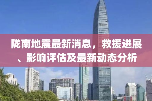 陇南地震最新消息，救援进展、影响评估及最新动态分析