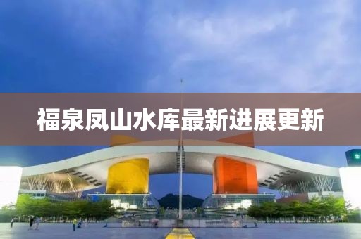 福泉凤山水库最新进展更新