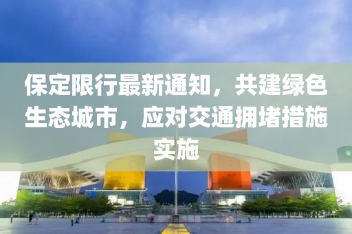 保定限行最新通知，共建绿色生态城市，应对交通拥堵措施实施