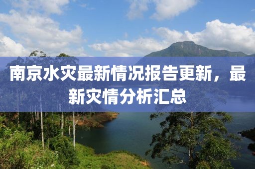 南京水灾最新情况报告更新，最新灾情分析汇总