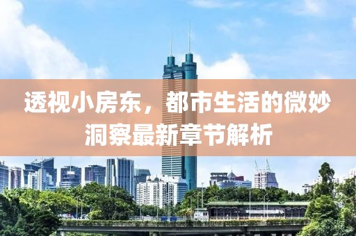 透视小房东，都市生活的微妙洞察最新章节解析