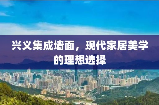 兴义集成墙面，现代家居美学的理想选择