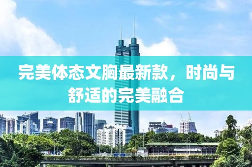 完美体态文胸最新款，时尚与舒适的完美融合