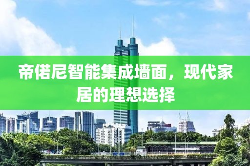 帝偌尼智能集成墙面，现代家居的理想选择