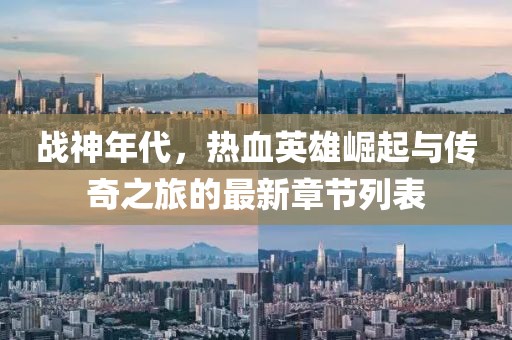 战神年代，热血英雄崛起与传奇之旅的最新章节列表